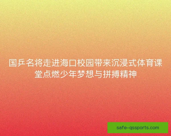 国乒名将走进海口校园带来沉浸式体育课堂点燃少年梦想与拼搏精神 国乒名将走进海口校园带来沉浸式体育课堂点燃少年梦想与拼搏精神