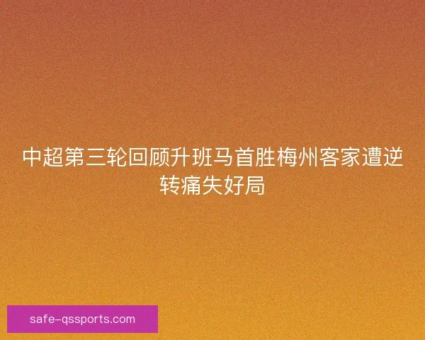 中超第三轮回顾升班马首胜梅州客家遭逆转痛失好局