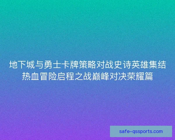 地下城与勇士卡牌策略对战史诗英雄集结热血冒险启程之战巅峰对决荣耀篇 地下城与勇士卡牌策略对战史诗英雄集结热血冒险启程之战巅峰对决荣耀篇