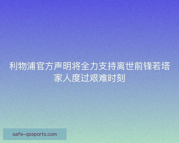 利物浦官方声明将全力支持离世前锋若塔家人度过艰难时刻