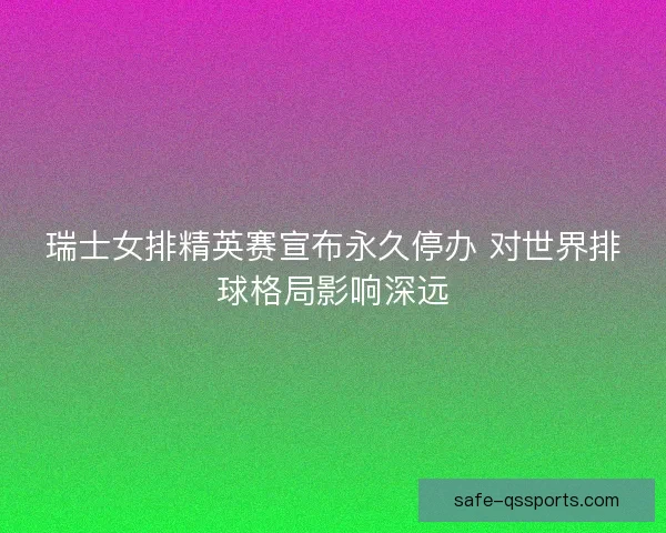 瑞士女排精英赛宣布永久停办 对世界排球格局影响深远